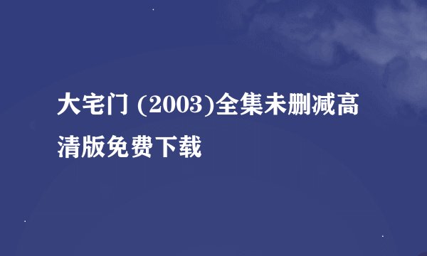 大宅门 (2003)全集未删减高清版免费下载