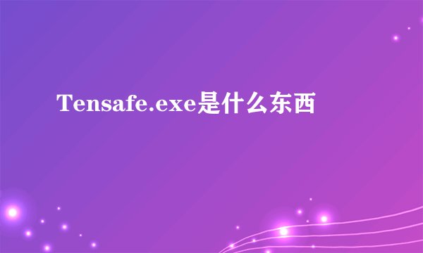 Tensafe.exe是什么东西