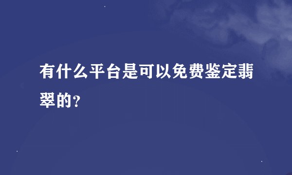 有什么平台是可以免费鉴定翡翠的？