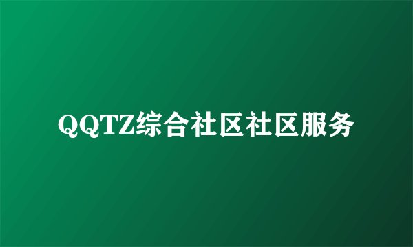 QQTZ综合社区社区服务