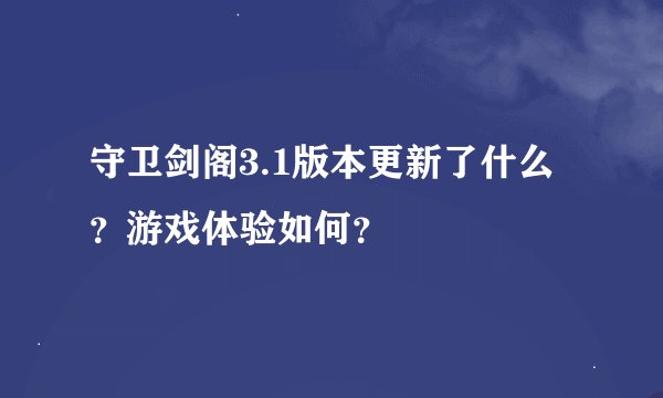 守卫剑阁3.1版本更新了什么？游戏体验如何？