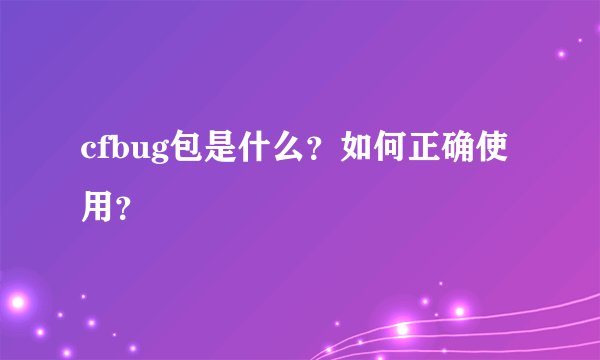 cfbug包是什么？如何正确使用？