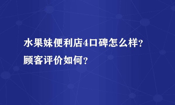 水果妹便利店4口碑怎么样？顾客评价如何？