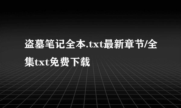 盗墓笔记全本.txt最新章节/全集txt免费下载