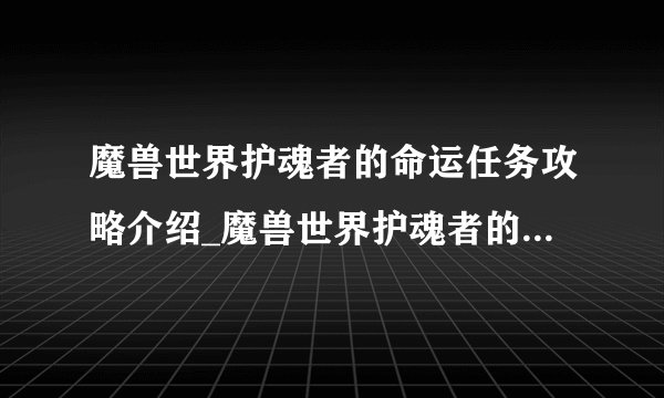 魔兽世界护魂者的命运任务攻略介绍_魔兽世界护魂者的命运任务攻略是什么