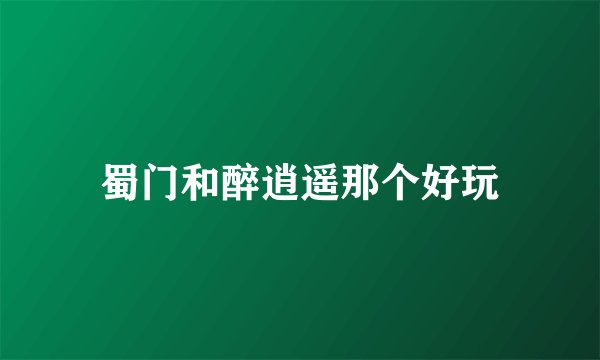 蜀门和醉逍遥那个好玩