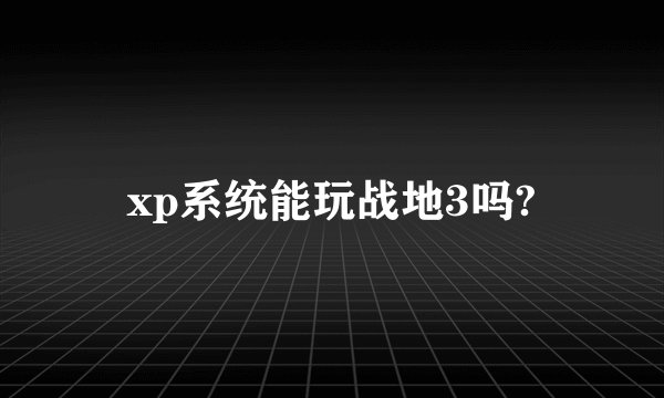 xp系统能玩战地3吗?