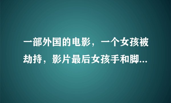 一部外国的电影，一个女孩被劫持，影片最后女孩手和脚被胶带绑在一起，面朝上放进浴缸里慢慢放水淹死