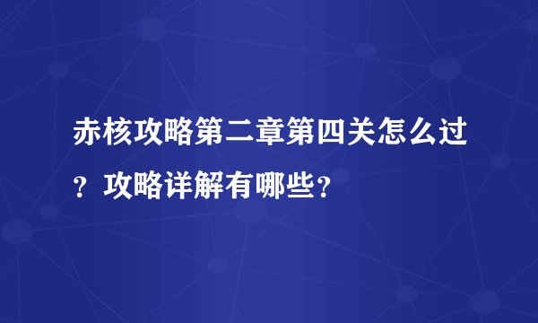 赤核攻略第二章第四关怎么过？攻略详解有哪些？