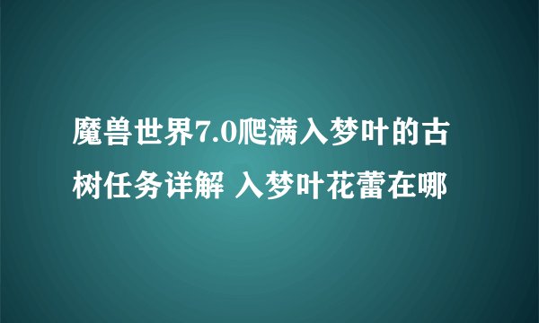 魔兽世界7.0爬满入梦叶的古树任务详解 入梦叶花蕾在哪