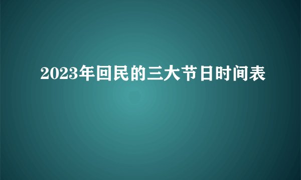 2023年回民的三大节日时间表