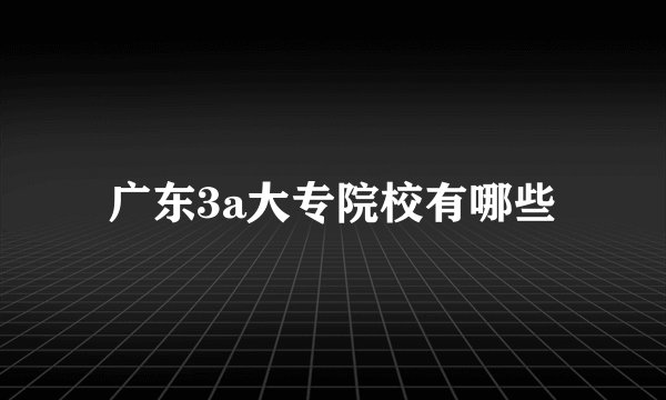 广东3a大专院校有哪些