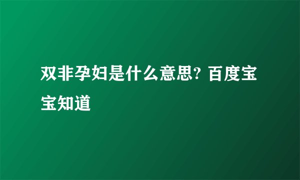 双非孕妇是什么意思? 百度宝宝知道