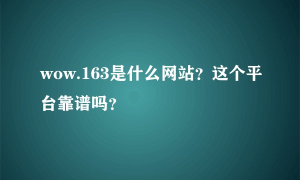 wow.163是什么网站？这个平台靠谱吗？