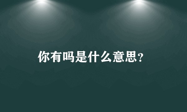 你有吗是什么意思？