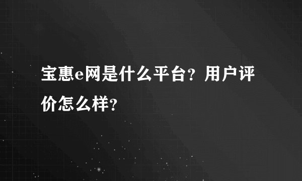 宝惠e网是什么平台？用户评价怎么样？