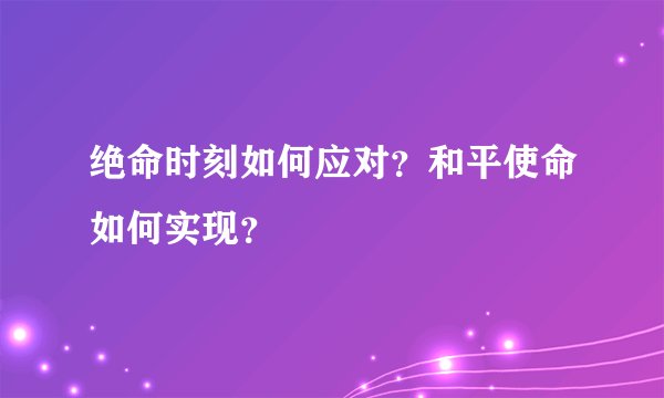 绝命时刻如何应对？和平使命如何实现？