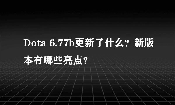 Dota 6.77b更新了什么？新版本有哪些亮点？