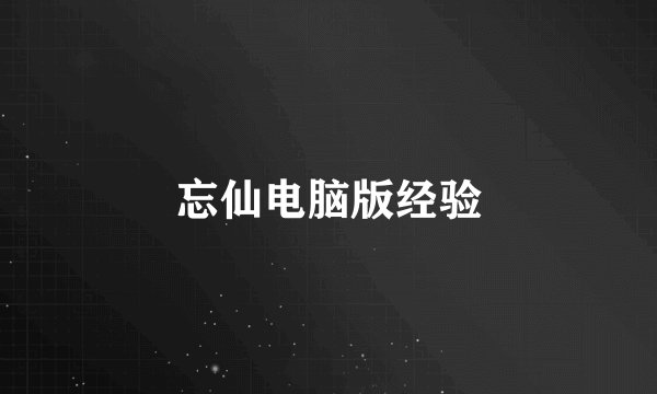 忘仙电脑版经验