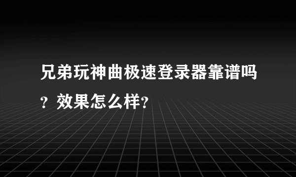 兄弟玩神曲极速登录器靠谱吗？效果怎么样？