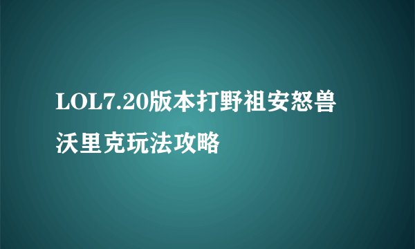 LOL7.20版本打野祖安怒兽 沃里克玩法攻略