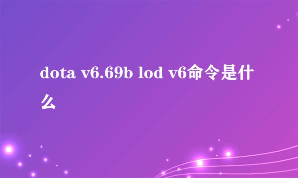 dota v6.69b lod v6命令是什么