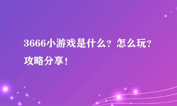 3666小游戏是什么？怎么玩？攻略分享！