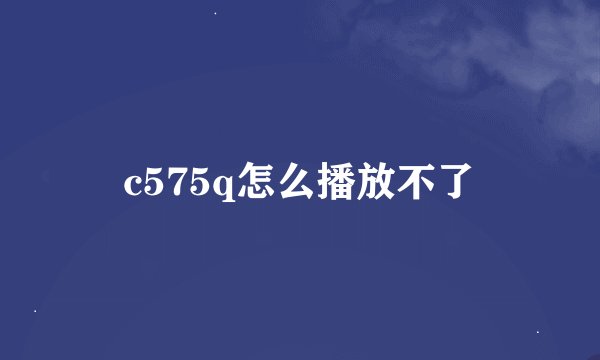 c575q怎么播放不了