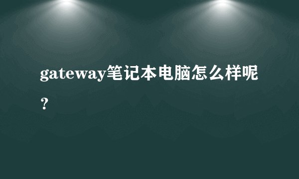gateway笔记本电脑怎么样呢？