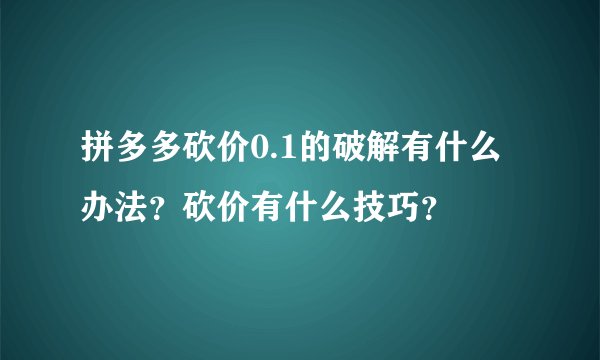拼多多砍价0.1的破解有什么办法？砍价有什么技巧？