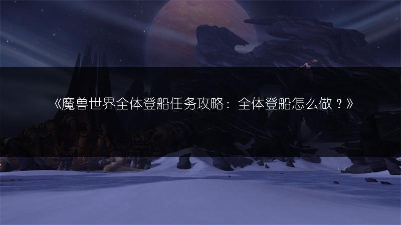 魔兽世界全体登船任务攻略：全体登船怎么做？