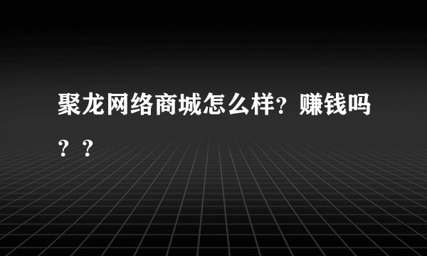 聚龙网络商城怎么样？赚钱吗？？