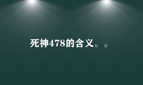 死神478的含义。。