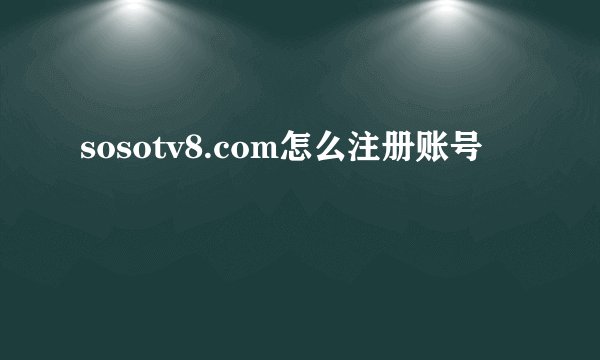 sosotv8.com怎么注册账号