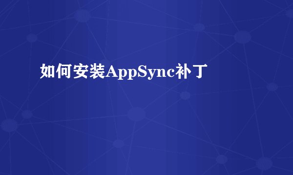 如何安装AppSync补丁