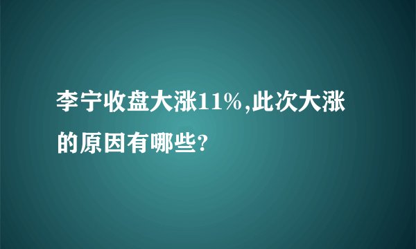 李宁收盘大涨11%,此次大涨的原因有哪些?