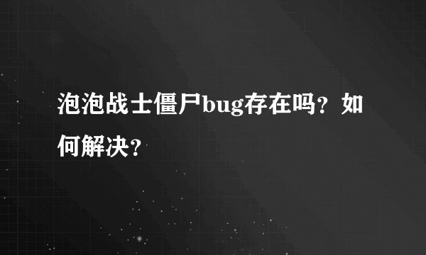泡泡战士僵尸bug存在吗？如何解决？