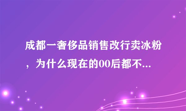 成都一奢侈品销售改行卖冰粉，为什么现在的00后都不愿意上班了？