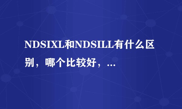 NDSIXL和NDSILL有什么区别，哪个比较好，市价是多少