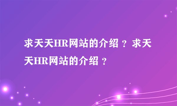 求天天HR网站的介绍 ？求天天HR网站的介绍 ？