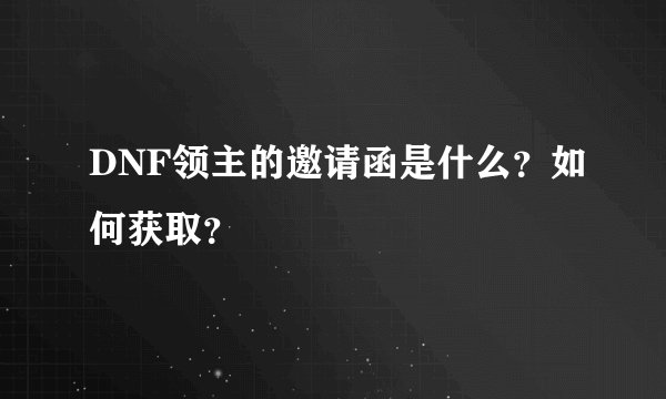 DNF领主的邀请函是什么？如何获取？