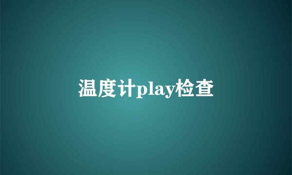 温度计play检查