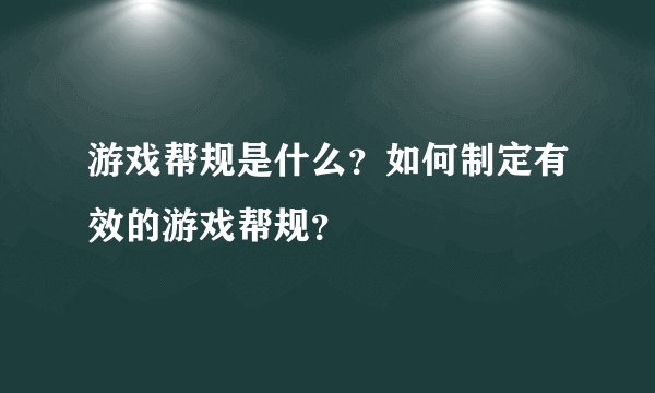 游戏帮规是什么？如何制定有效的游戏帮规？
