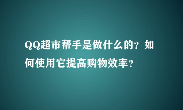 QQ超市帮手是做什么的？如何使用它提高购物效率？