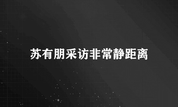 苏有朋采访非常静距离