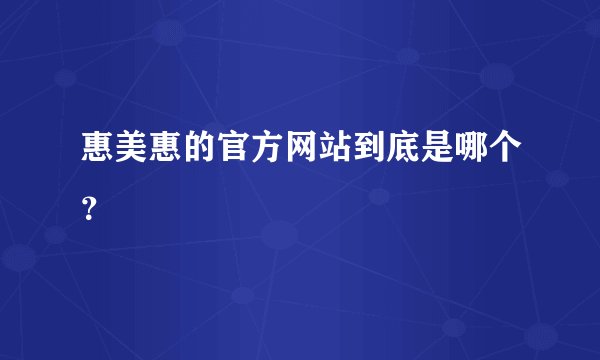 惠美惠的官方网站到底是哪个？