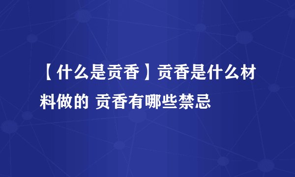 【什么是贡香】贡香是什么材料做的 贡香有哪些禁忌