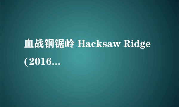血战钢锯岭 Hacksaw Ridge (2016)全集未删减高清版免费下载