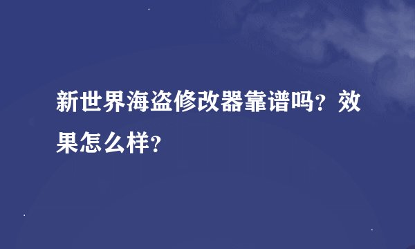 新世界海盗修改器靠谱吗？效果怎么样？