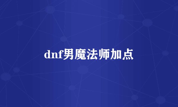 dnf男魔法师加点